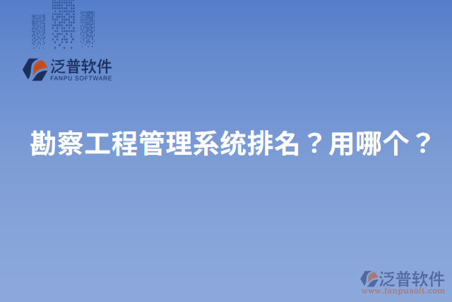 勘察工程管理系統(tǒng)排名？用哪個？