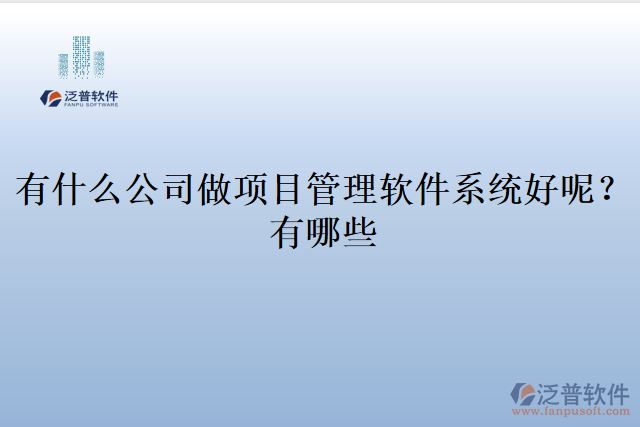 有什么公司做項目管理軟件系統(tǒng)好呢？有哪些