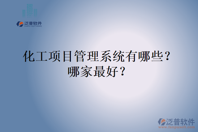 化工項(xiàng)目管理系統(tǒng)有哪些？哪家最好？