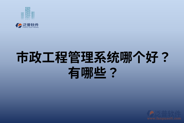 市政工程管理系統(tǒng)哪個(gè)好？有哪些？