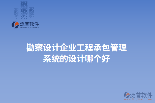 勘察設(shè)計企業(yè)工程承包管理系統(tǒng)的設(shè)計哪個好