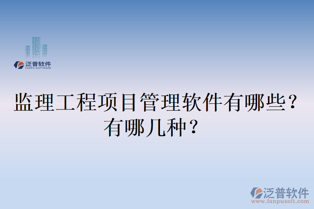 監(jiān)理工程項目管理軟件有哪些？有哪幾種？