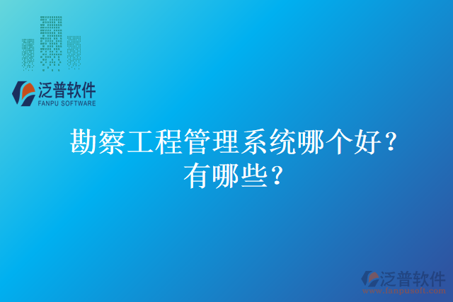 勘察工程管理系統(tǒng)哪個(gè)好？有哪些？