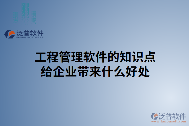 工程管理軟件的知識(shí)點(diǎn)給企業(yè)帶來(lái)什么好處