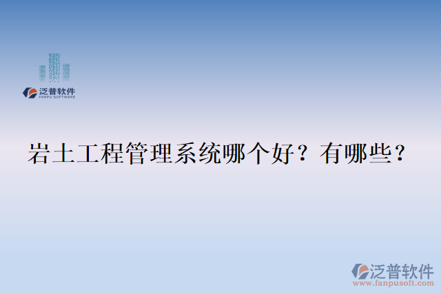  巖土工程管理系統(tǒng)哪個好？有哪些？