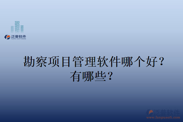 勘察項(xiàng)目管理軟件哪個(gè)好？有哪些？