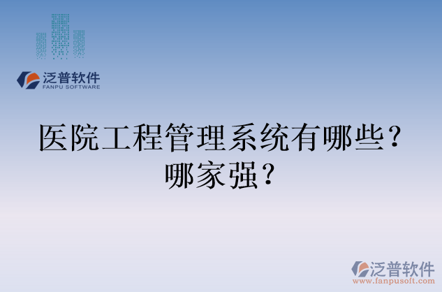 醫(yī)院工程管理系統(tǒng)有哪些？哪家強(qiáng)？