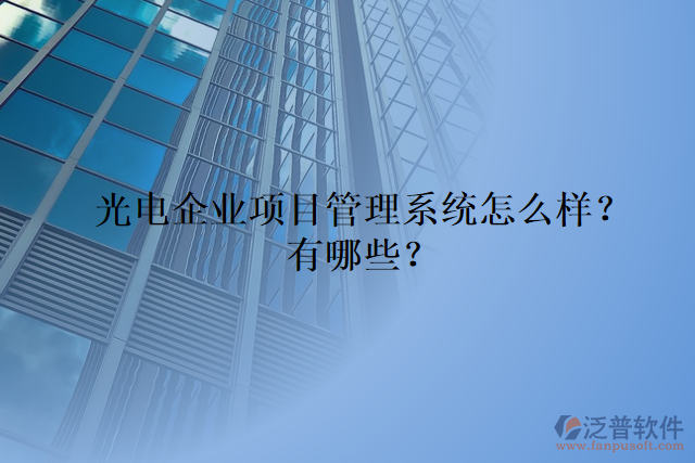 光電企業(yè)項目管理系統(tǒng)怎么樣？有哪些？