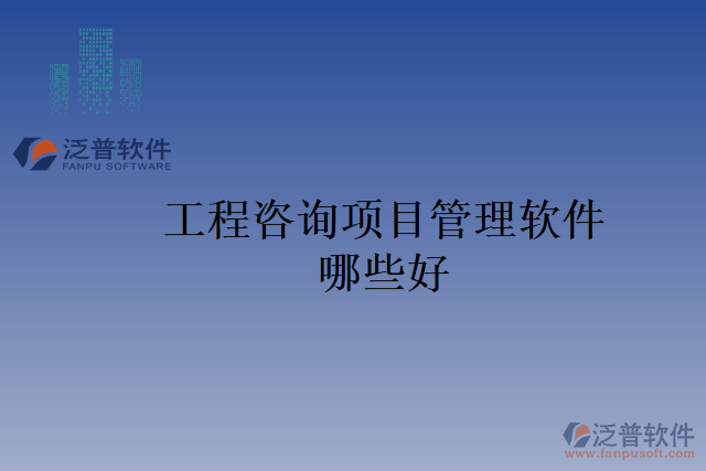 工程咨詢(xún)項(xiàng)目管理軟件哪些好