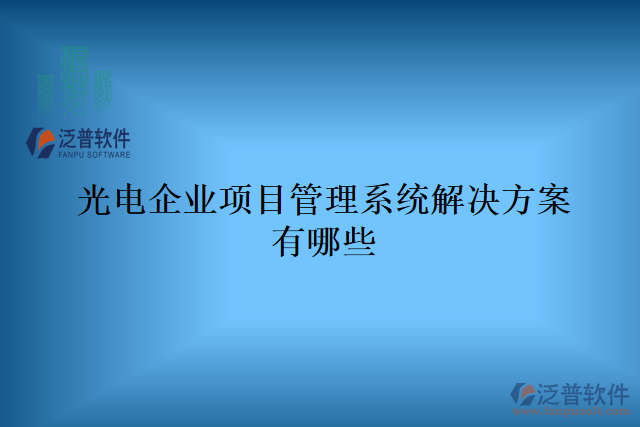 光電企業(yè)項目管理系統(tǒng)解決方案有哪些