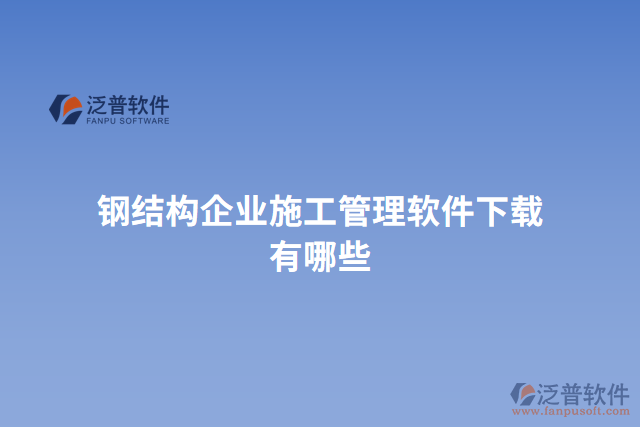 鋼結構企業(yè)施工管理軟件下載有哪些