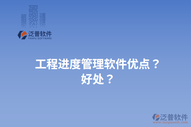 工程進度管理軟件優(yōu)點？好處？