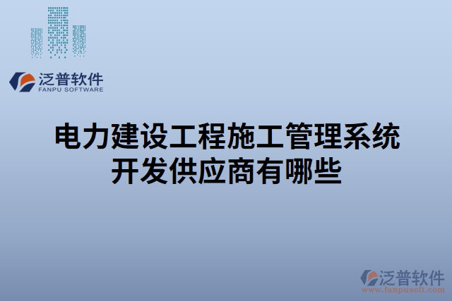 電力建設(shè)工程施工管理系統(tǒng)開發(fā)供應(yīng)商有哪些