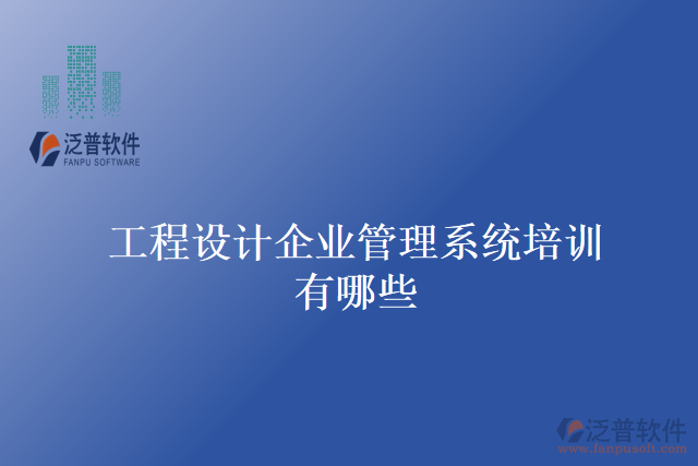 工程設(shè)計企業(yè)管理系統(tǒng)培訓(xùn)有哪些