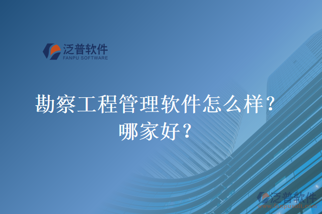 勘察工程管理軟件怎么樣？哪家好？