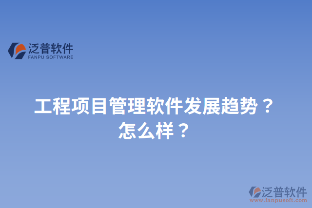 工程項目管理軟件發(fā)展趨勢？怎么樣？