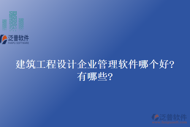 建筑工程設計企業(yè)管理軟件哪個好?有哪些?