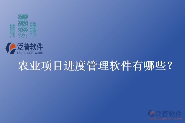 農(nóng)業(yè)項(xiàng)目進(jìn)度管理軟件有哪些？