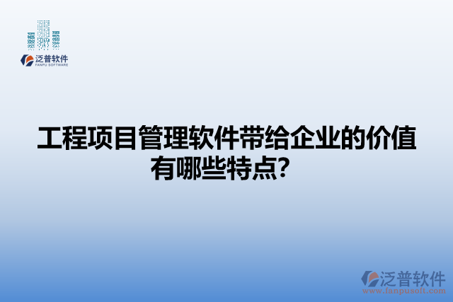 工程項目管理軟件帶給企業(yè)的價值有哪些特點？