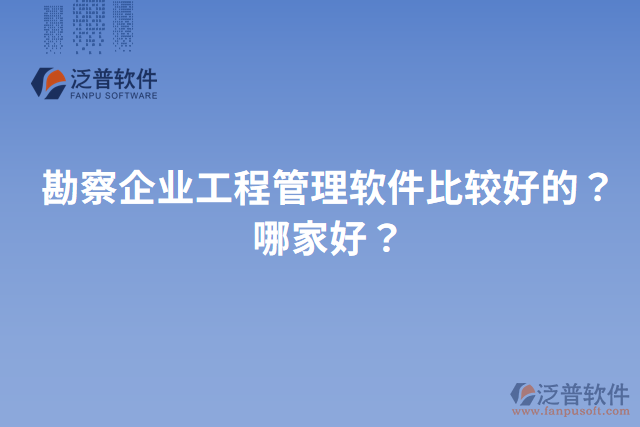 勘察企業(yè)工程管理軟件比較好的？哪家好？
