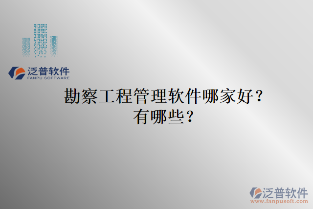 勘察工程管理軟件哪家好？有哪些？
