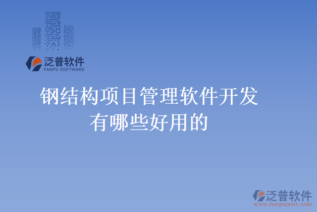 鋼結(jié)構(gòu)項(xiàng)目管理軟件開發(fā)有哪些好用的