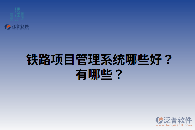 鐵路項(xiàng)目管理系統(tǒng)哪些好？有哪些？
