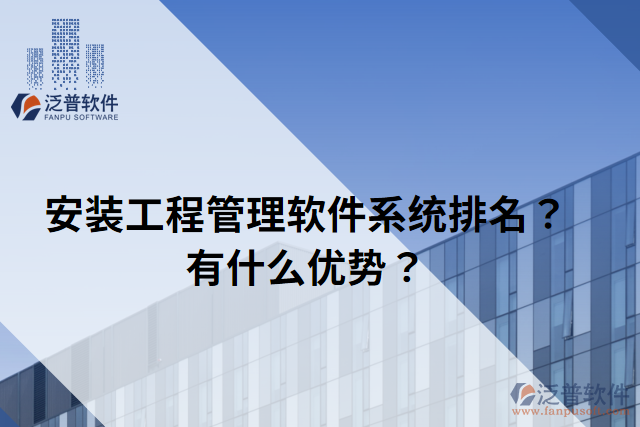 安裝工程管理軟件系統(tǒng)排名？有什么優(yōu)勢？