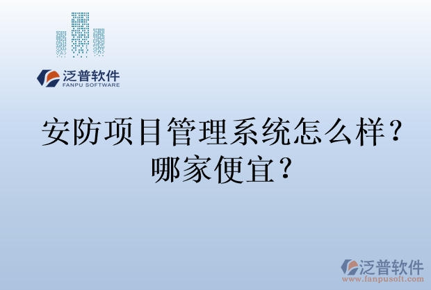 安防項(xiàng)目管理系統(tǒng)怎么樣？哪家便宜？