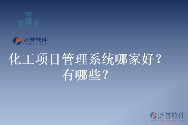 化工項目管理系統(tǒng)哪家好？有哪些？