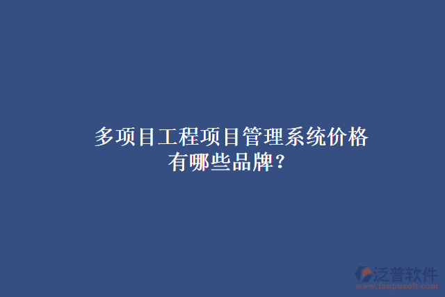 多項(xiàng)目工程項(xiàng)目管理系統(tǒng)價(jià)格有哪些品牌？