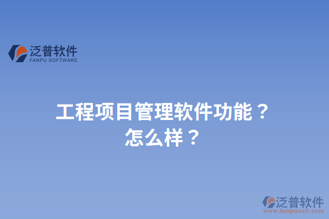 工程項(xiàng)目管理軟件功能？怎么樣？