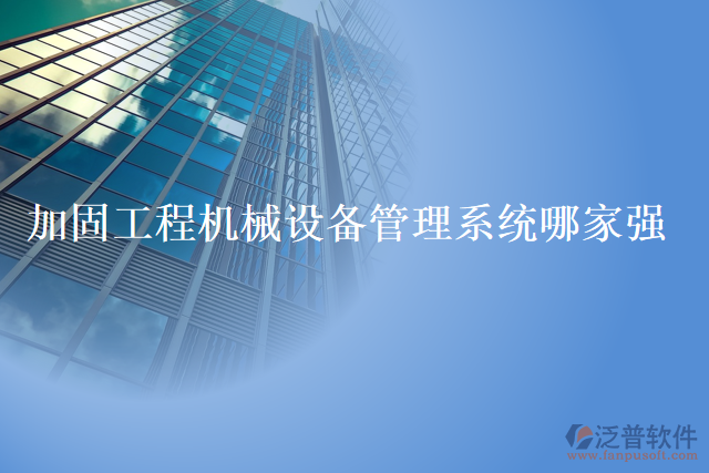 加固工程機械設(shè)備管理系統(tǒng)哪家強