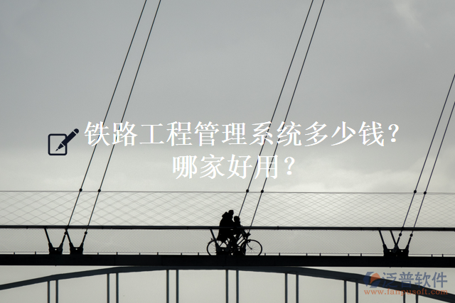 鐵路工程管理系統(tǒng)多少錢？哪家好用？