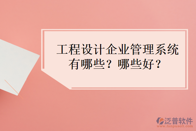 工程設(shè)計(jì)企業(yè)管理系統(tǒng)有哪些？哪些好？