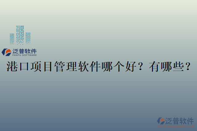港口項(xiàng)目管理軟件哪個(gè)好？有哪些？