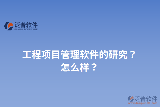 工程項(xiàng)目管理軟件的研究？怎么樣？