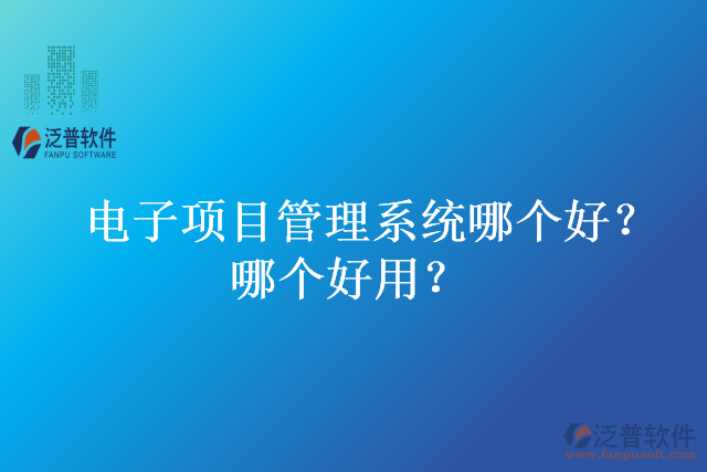 電子項(xiàng)目管理系統(tǒng)哪個(gè)好？哪個(gè)好用？