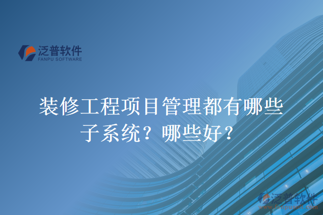 裝修工程項(xiàng)目管理都有哪些子系統(tǒng)？哪些好？