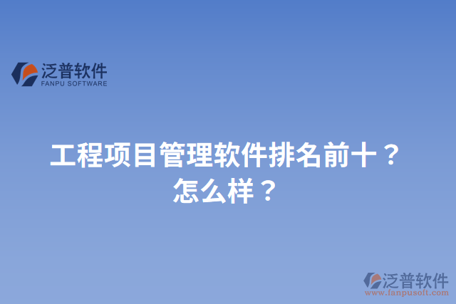 工程項(xiàng)目管理軟件排名前十？怎么樣？