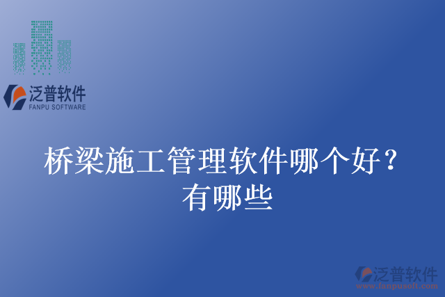 橋梁施工管理軟件哪個(gè)好？有哪些