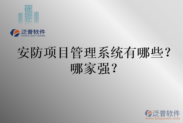 安防項目管理系統(tǒng)有哪些？哪家強？