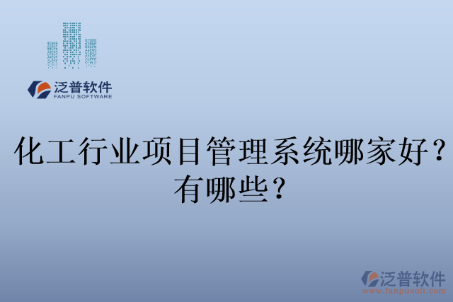 化工行業(yè)項(xiàng)目管理系統(tǒng)哪家好？有哪些？