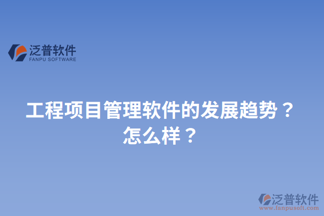 工程項(xiàng)目管理軟件的發(fā)展趨勢(shì)？怎么樣？