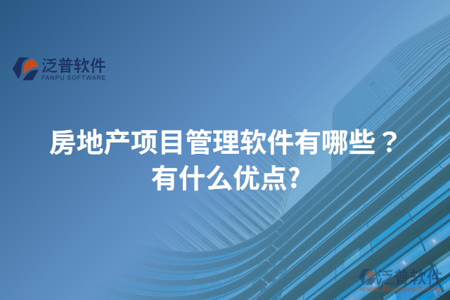 房地產(chǎn)項(xiàng)目管理軟件有哪些？有什么優(yōu)點(diǎn)?