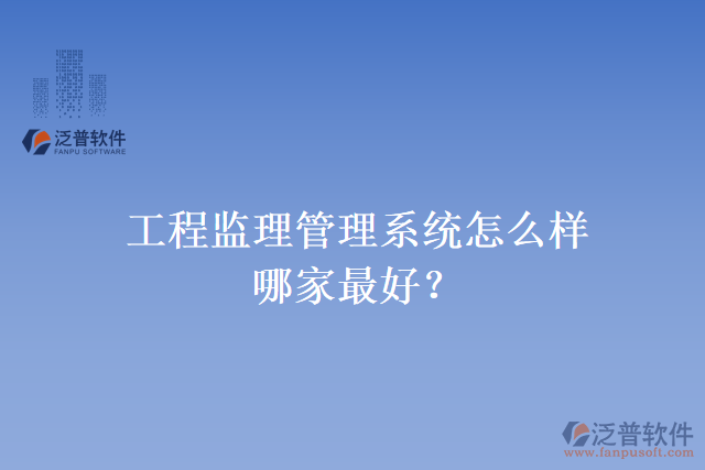 工程監(jiān)理管理系統(tǒng)怎么樣？哪家最好？