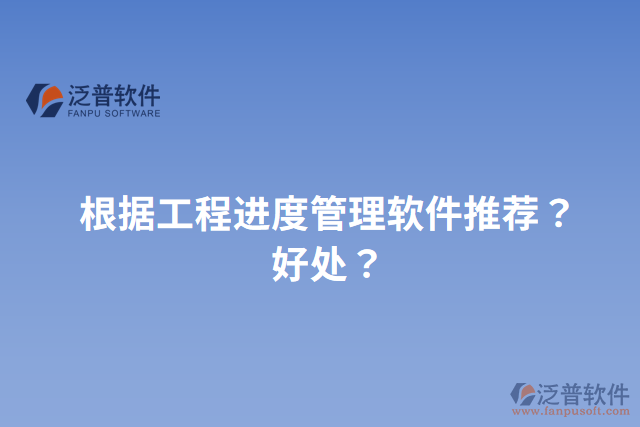 根據(jù)工程進度管理軟件推薦？好處？