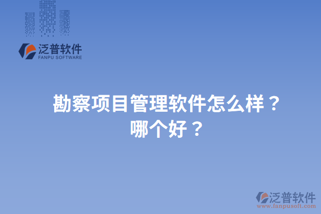 勘察項(xiàng)目管理軟件怎么樣？哪個(gè)好？