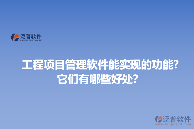 工程項目管理軟件能實現(xiàn)的功能?它們有哪些好處？