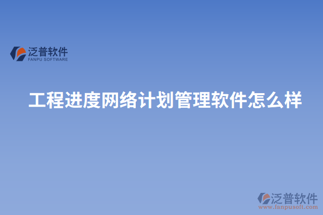 工程進(jìn)度網(wǎng)絡(luò)計(jì)劃管理軟件怎么樣